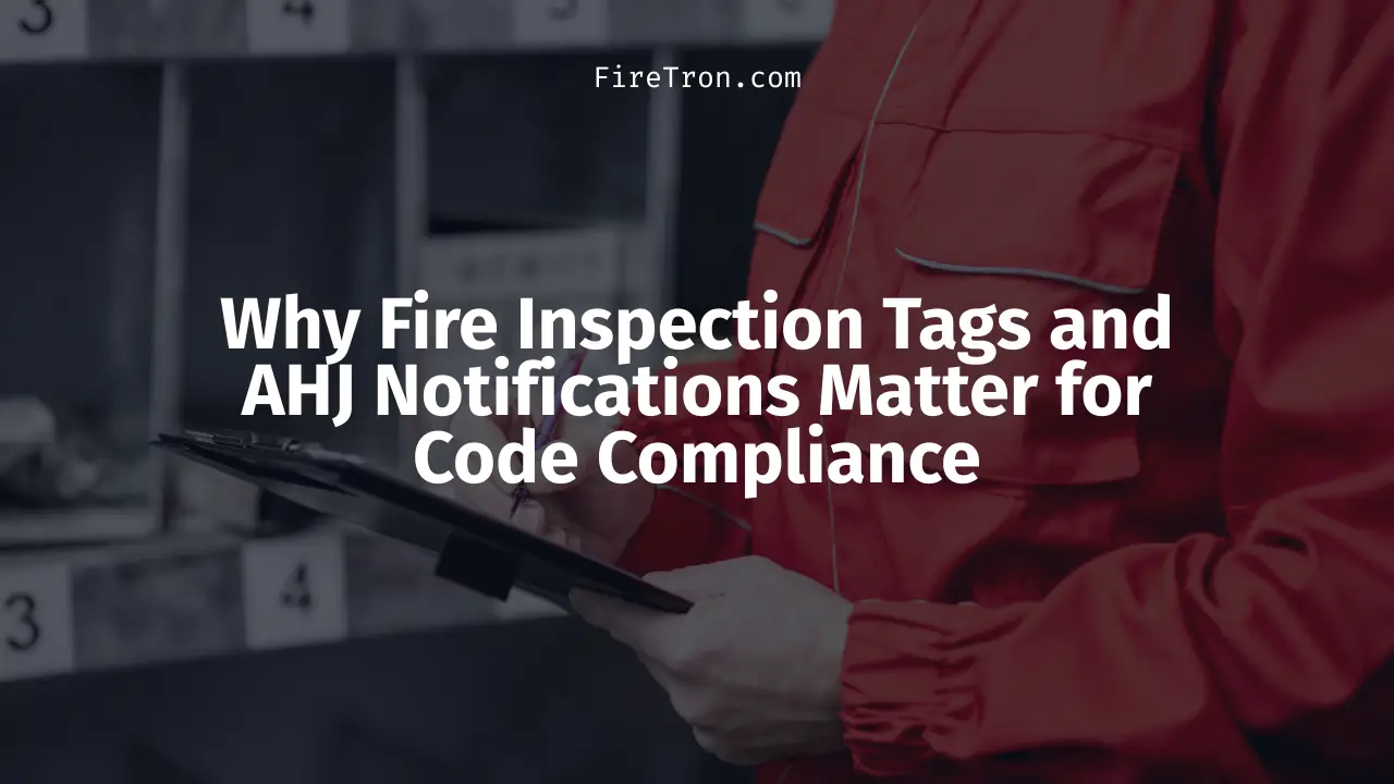 Why Fire Inspection Tags and AHJ Notifications Matter for Code Compliance